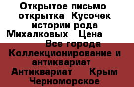 Открытое письмо (открытка) Кусочек истории рода Михалковых › Цена ­ 10 000 - Все города Коллекционирование и антиквариат » Антиквариат   . Крым,Черноморское